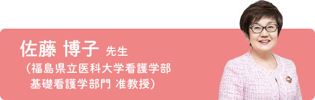 佐藤 博子 先生（福島県立医科大学看護学部 基礎看護学部門 准教授）