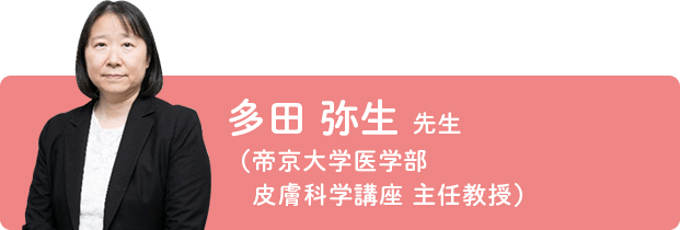 多田 弥生 先生（帝京大学医学部 皮膚科学講座 主任教授）